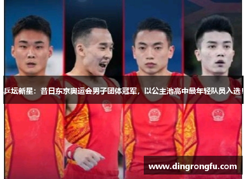 乒坛新星：昔日东京奥运会男子团体冠军，以公主池高中最年轻队员入选！