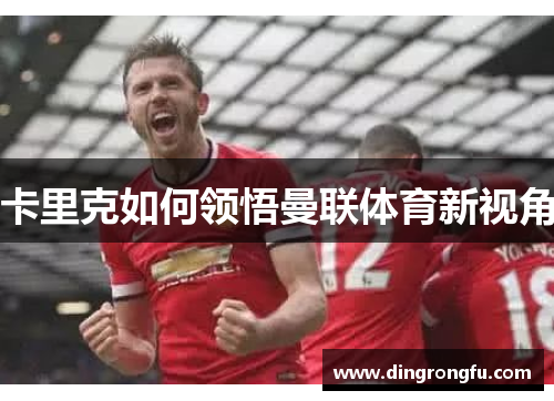 卡里克如何领悟曼联体育新视角
