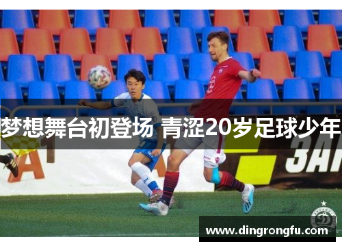 梦想舞台初登场 青涩20岁足球少年