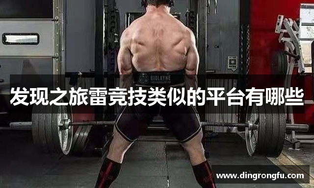 发现之旅雷竞技类似的平台有哪些